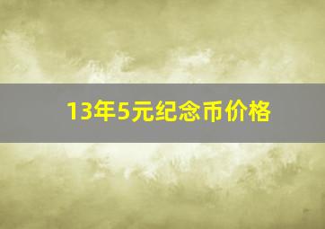 13年5元纪念币价格