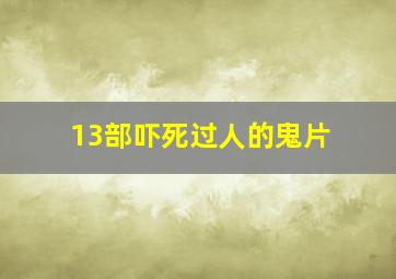 13部吓死过人的鬼片