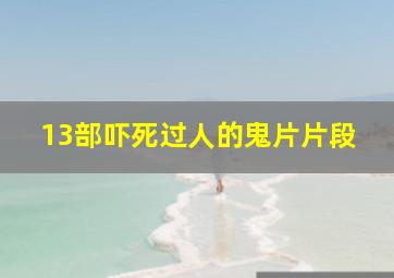 13部吓死过人的鬼片片段