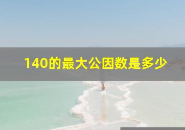 140的最大公因数是多少