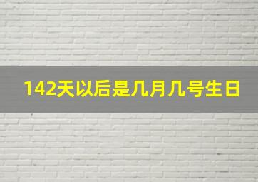 142天以后是几月几号生日