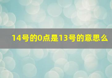 14号的0点是13号的意思么