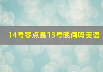 14号零点是13号晚间吗英语