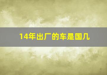 14年出厂的车是国几