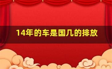 14年的车是国几的排放