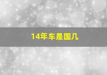 14年车是国几