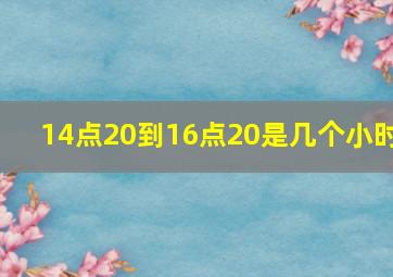 14点20到16点20是几个小时