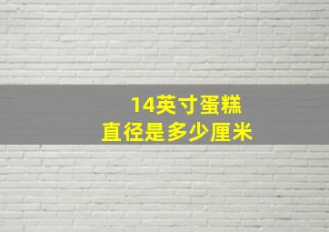 14英寸蛋糕直径是多少厘米