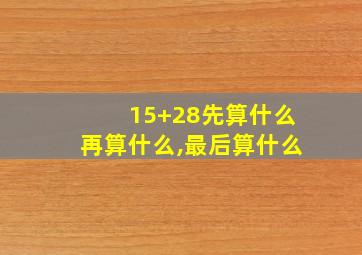 15+28先算什么再算什么,最后算什么