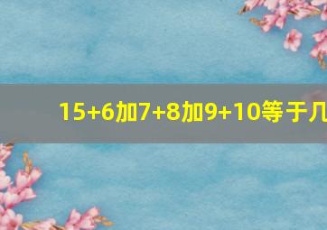 15+6加7+8加9+10等于几