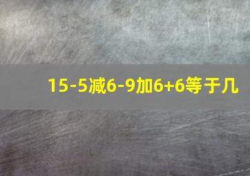 15-5减6-9加6+6等于几