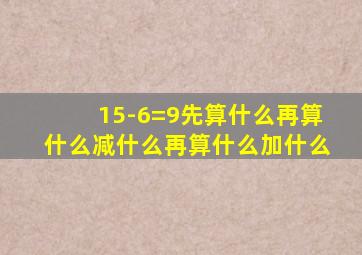 15-6=9先算什么再算什么减什么再算什么加什么