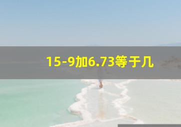 15-9加6.73等于几