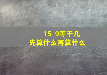 15-9等于几先算什么再算什么