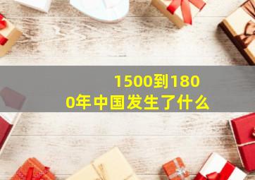 1500到1800年中国发生了什么