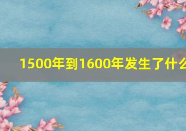 1500年到1600年发生了什么