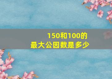 150和100的最大公因数是多少