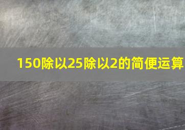 150除以25除以2的简便运算