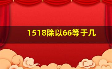 1518除以66等于几