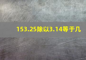 153.25除以3.14等于几