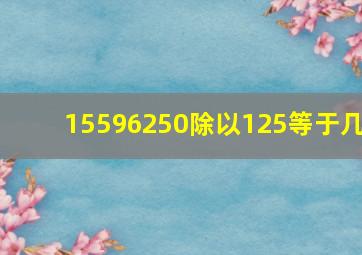 15596250除以125等于几