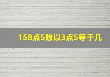 158点5除以3点5等于几