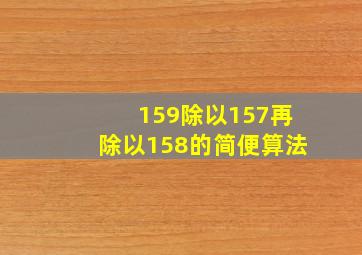 159除以157再除以158的简便算法