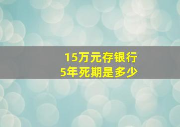 15万元存银行5年死期是多少