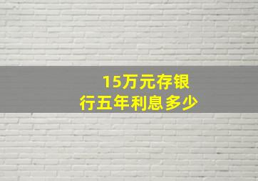 15万元存银行五年利息多少