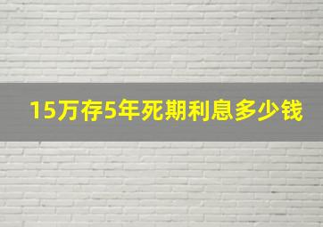 15万存5年死期利息多少钱