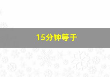 15分钟等于