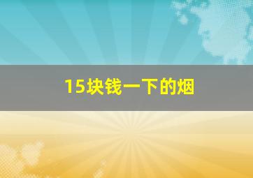 15块钱一下的烟