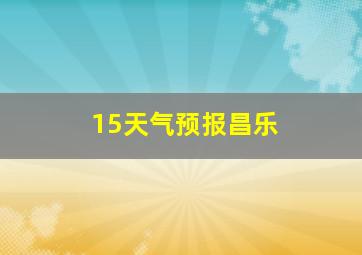 15天气预报昌乐