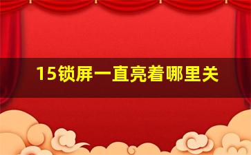 15锁屏一直亮着哪里关