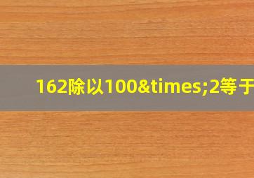 162除以100×2等于几