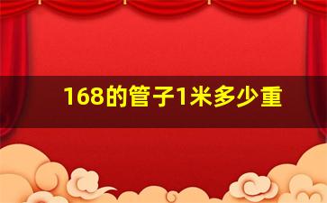 168的管子1米多少重