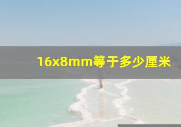 16x8mm等于多少厘米