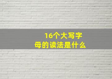 16个大写字母的读法是什么