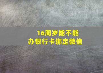 16周岁能不能办银行卡绑定微信