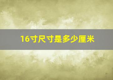 16寸尺寸是多少厘米