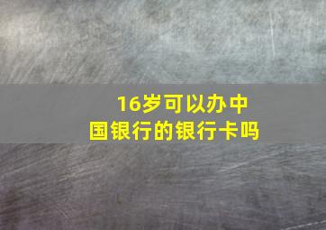 16岁可以办中国银行的银行卡吗