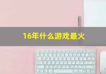 16年什么游戏最火