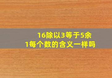 16除以3等于5余1每个数的含义一样吗