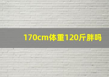 170cm体重120斤胖吗