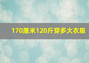 170厘米120斤穿多大衣服