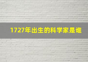 1727年出生的科学家是谁