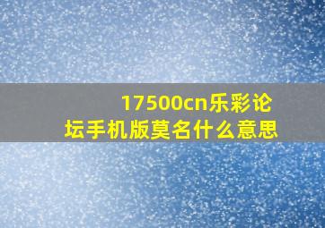 17500cn乐彩论坛手机版莫名什么意思