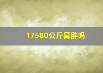 17580公斤算胖吗