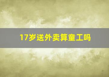 17岁送外卖算童工吗