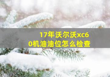 17年沃尔沃xc60机油油位怎么检查